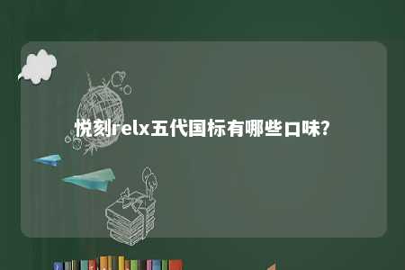 悦刻relx五代国标有哪些口味	
？ 