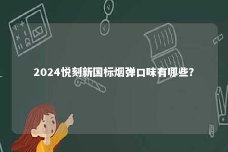 2024悦刻新国标烟弹口味有哪些
？ 